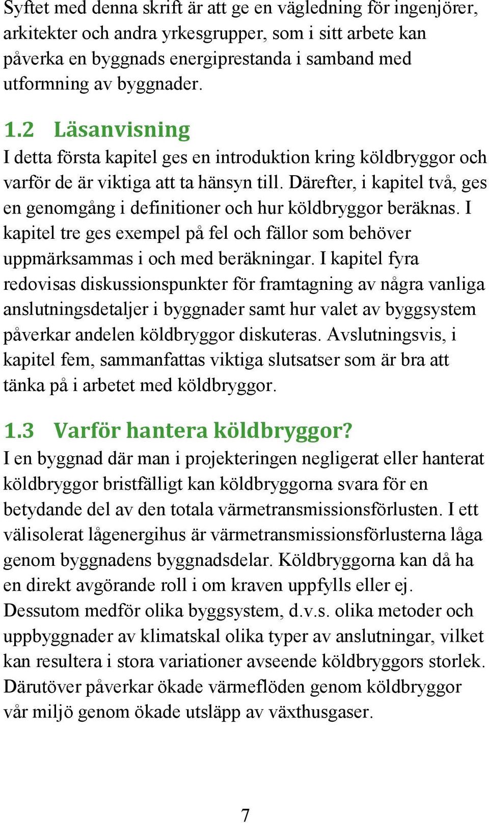 Därefter, i kapitel två, ges en genomgång i definitioner och hur köldbryggor beräknas. I kapitel tre ges exempel på fel och fällor som behöver uppmärksammas i och med beräkningar.