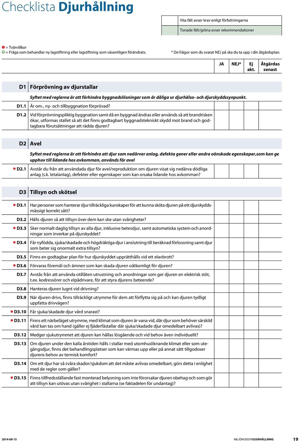 Åtgärdas senast D1 Förprövning av djurstallar Syftet med reglerna är att förhindra byggnadslösningar som är dåliga ur djurhälso- och djurskyddssynpunkt. D1.1 D1.