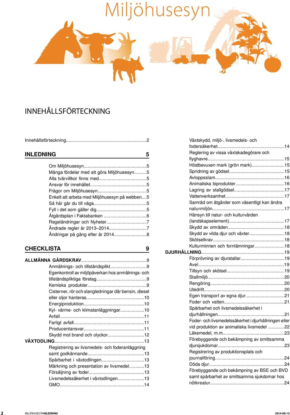 ..7 Ändrade regler år 2013 2014...7 Ändringar på gång efter år 2014...8 CHECKLISTA 9 ALLMÄNNA GÅRDSKRAV...9 Anmälnings- och tillståndsplikt.