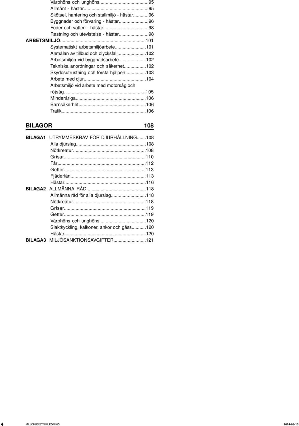 ..102 Skyddsutrustning och första hjälpen...103 Arbete med djur...104 Arbetsmiljö vid arbete med motorsåg och röjsåg...105 Minderåriga...106 Barnsäkerhet...106 Trafik.