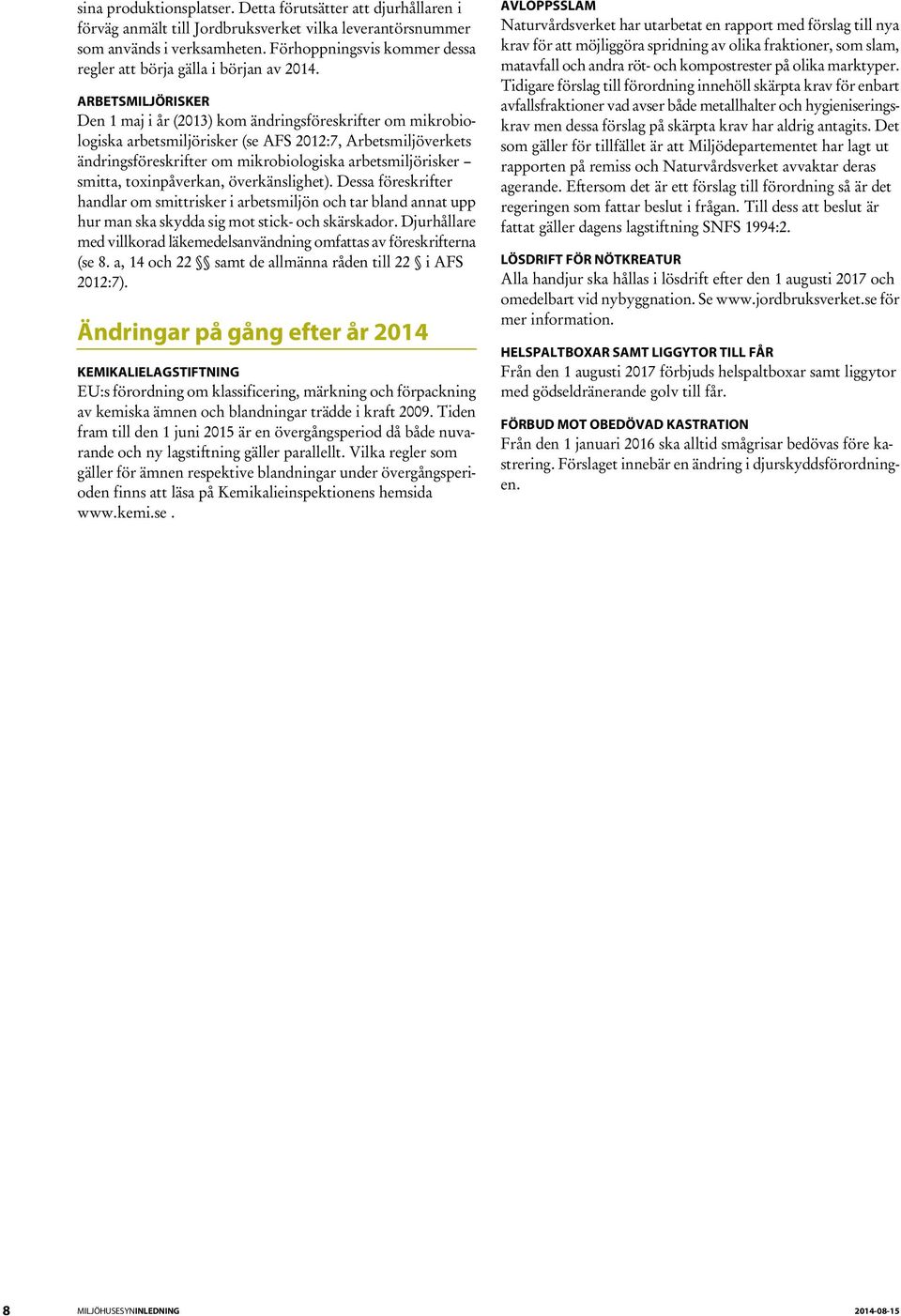 ARBETSMILJÖRISKER Den 1 maj i år (2013) kom ändringsföreskrifter om mikrobiologiska arbetsmiljörisker (se AFS 2012:7, Arbetsmiljöverkets ändringsföreskrifter om mikrobiologiska arbetsmiljörisker