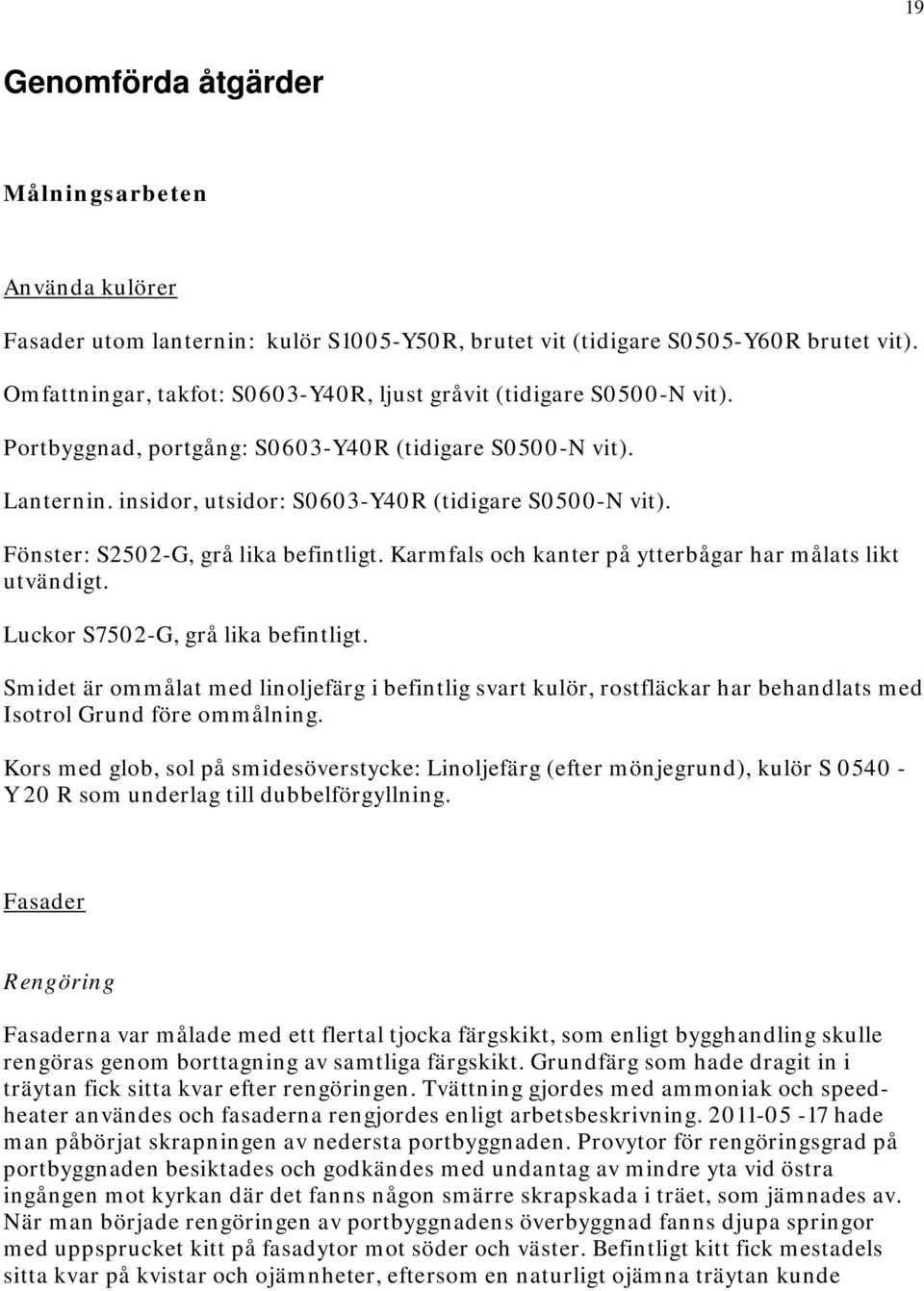 Fönster: S2502-G, grå lika befintligt. Karmfals och kanter på ytterbågar har målats likt utvändigt. Luckor S7502-G, grå lika befintligt.