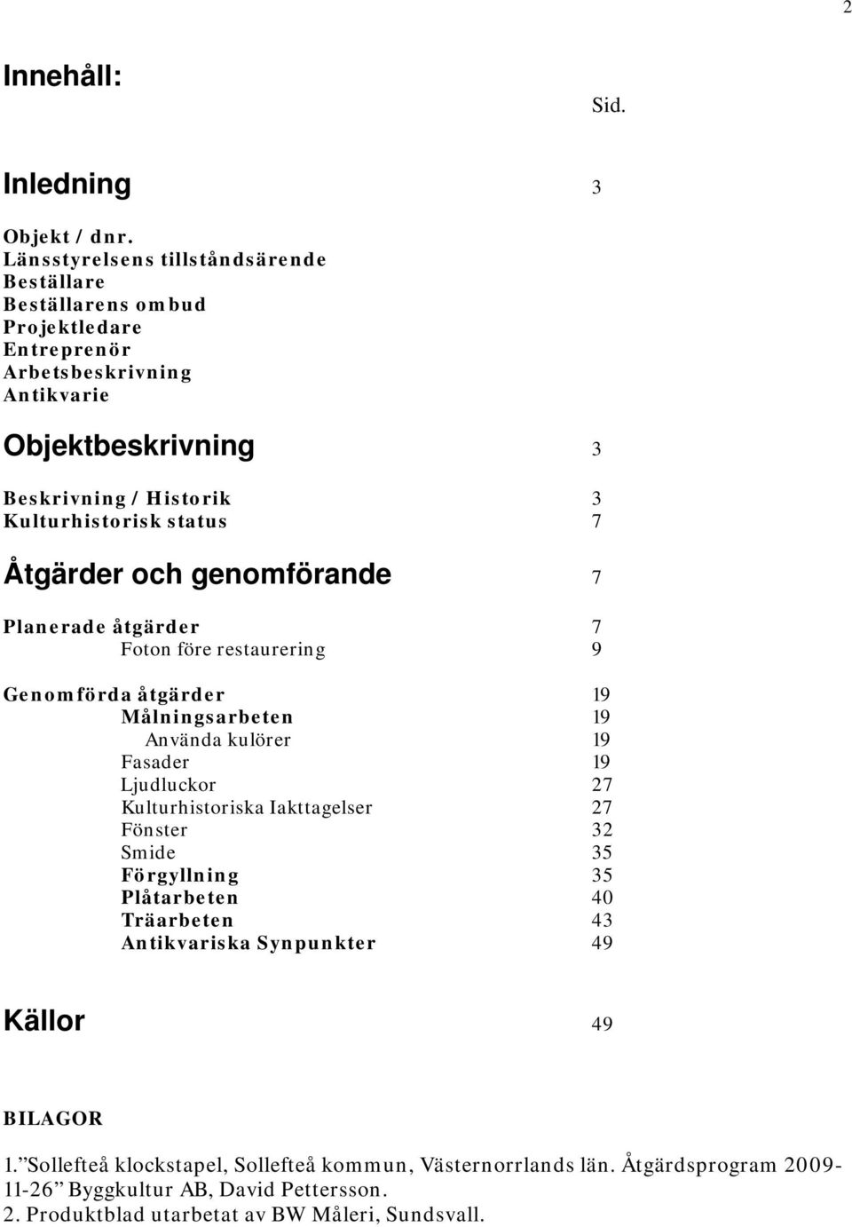 Kulturhistorisk status 7 Åtgärder och genomförande 7 Planerade åtgärder 7 Foton före restaurering 9 Genomförda åtgärder 19 Målningsarbeten 19 Använda kulörer 19 Fasader 19