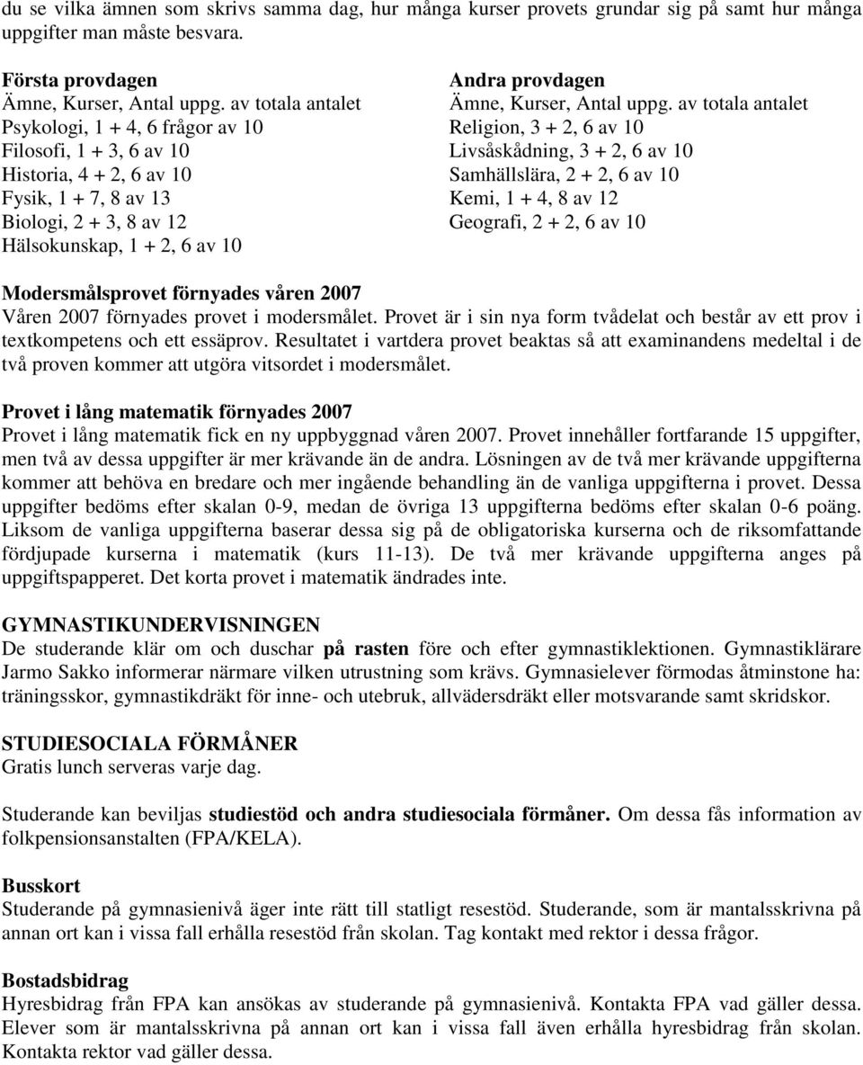 av totala antalet Psykologi, 1 + 4, 6 frågor av 10 Religion, 3 + 2, 6 av 10 Filosofi, 1 + 3, 6 av 10 Livsåskådning, 3 + 2, 6 av 10 Historia, 4 + 2, 6 av 10 Samhällslära, 2 + 2, 6 av 10 Fysik, 1 + 7,