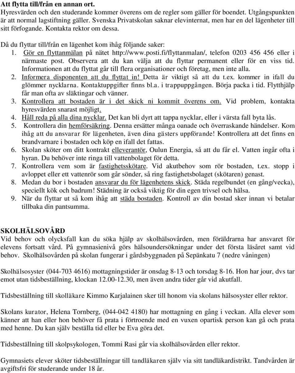 Gör en flyttanmälan på nätet http://www.posti.fi/flyttanmalan/, telefon 0203 456 456 eller i närmaste post. Observera att du kan välja att du flyttar permanent eller för en viss tid.