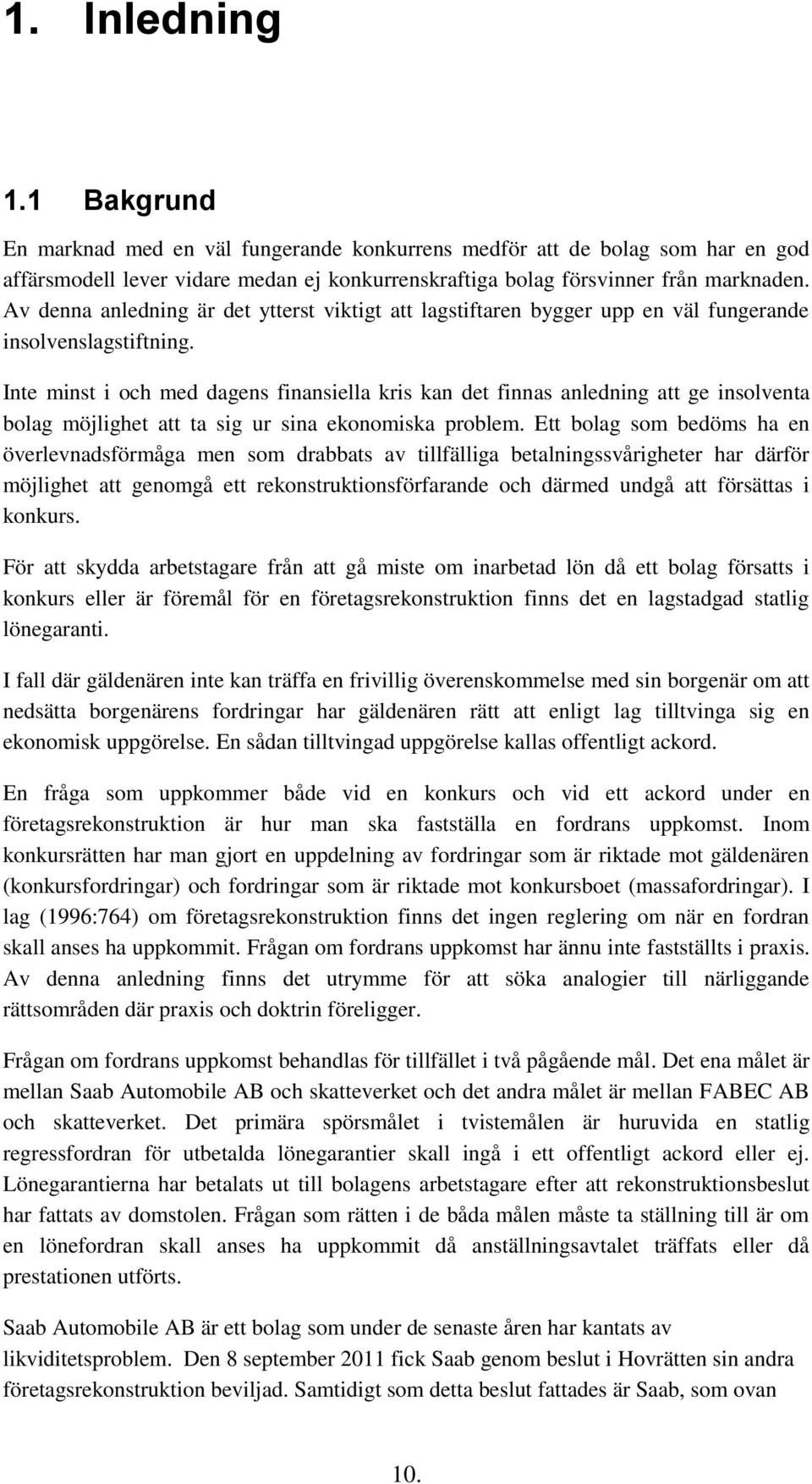 Inte minst i och med dagens finansiella kris kan det finnas anledning att ge insolventa bolag möjlighet att ta sig ur sina ekonomiska problem.