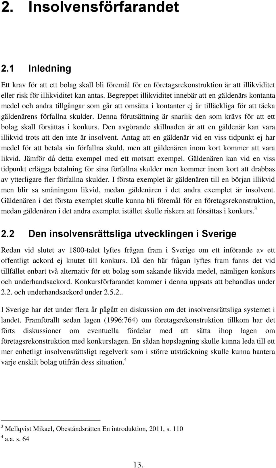 Denna förutsättning är snarlik den som krävs för att ett bolag skall försättas i konkurs. Den avgörande skillnaden är att en gäldenär kan vara illikvid trots att den inte är insolvent.