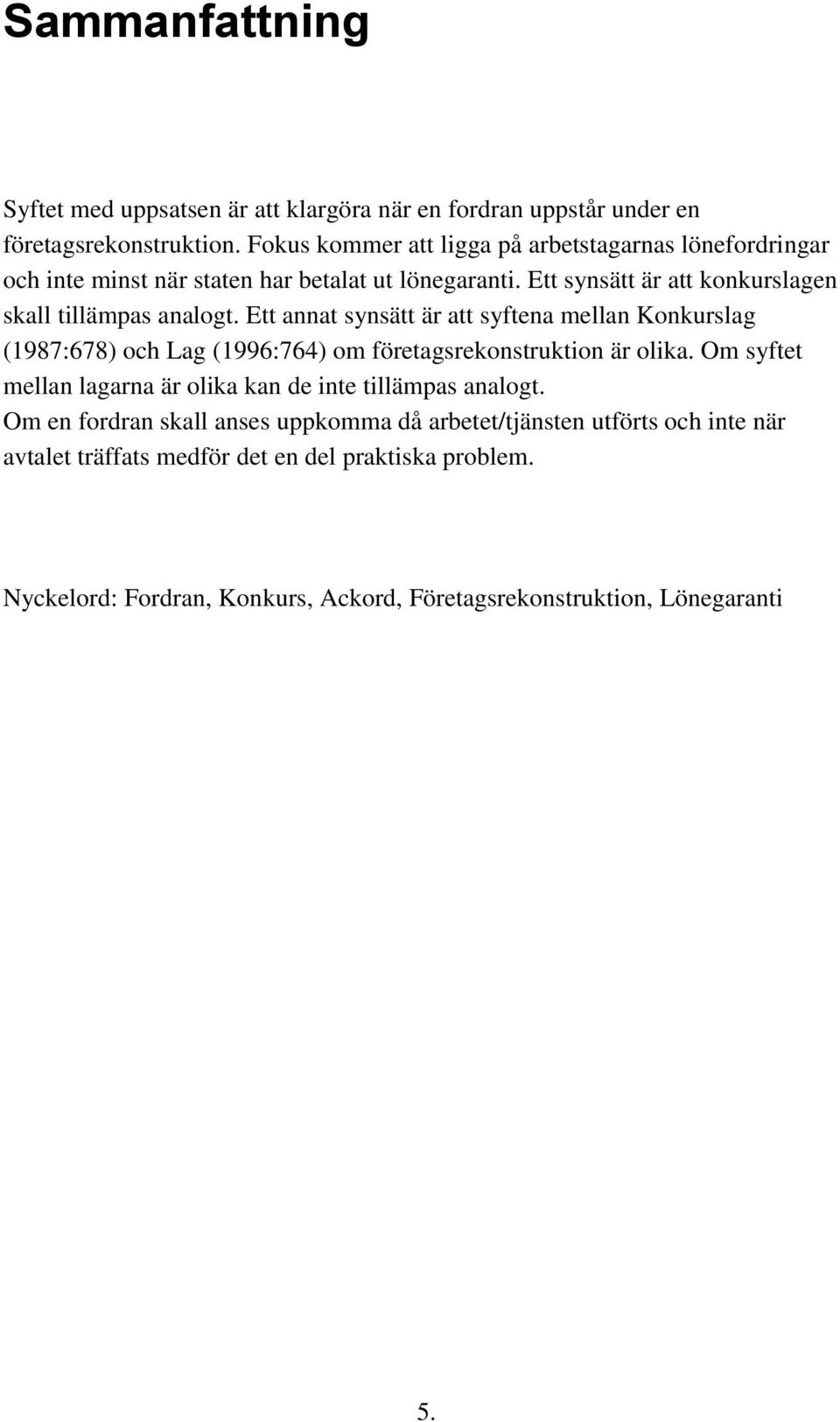 Ett annat synsätt är att syftena mellan Konkurslag (1987:678) och Lag (1996:764) om företagsrekonstruktion är olika.