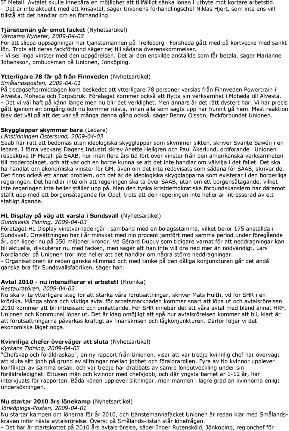 Tjänstemän går emot facket (Nyhetsartikel) Värnamo Nyheter, 2009-04-02 För att slippa uppsägningar har tjänstemännen på Trelleborg i Forsheda gått med på kortvecka med sänkt lön.