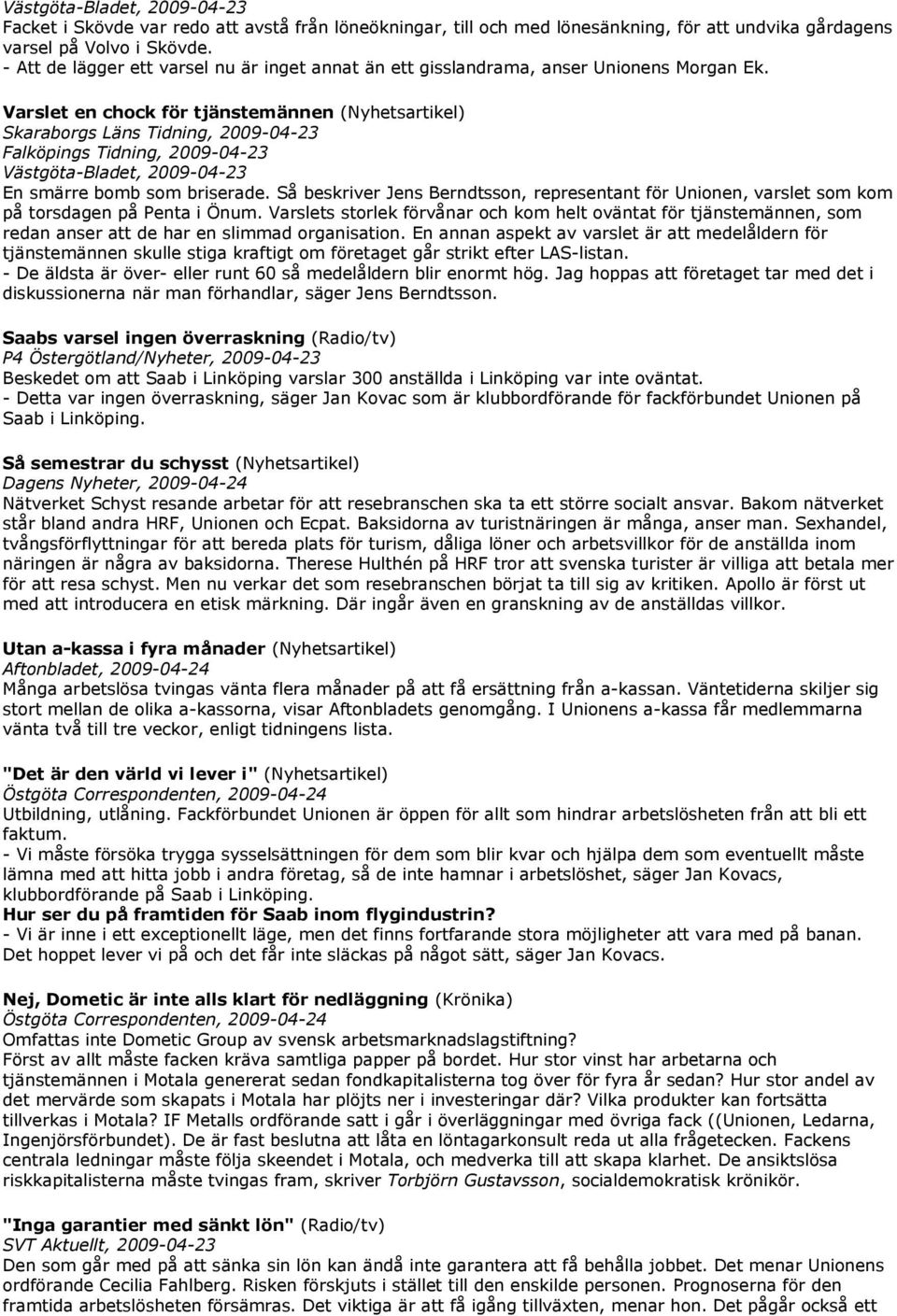 Varslet en chock för tjänstemännen (Nyhetsartikel) Skaraborgs Läns Tidning, 2009-04-23 Falköpings Tidning, 2009-04-23 Västgöta-Bladet, 2009-04-23 En smärre bomb som briserade.