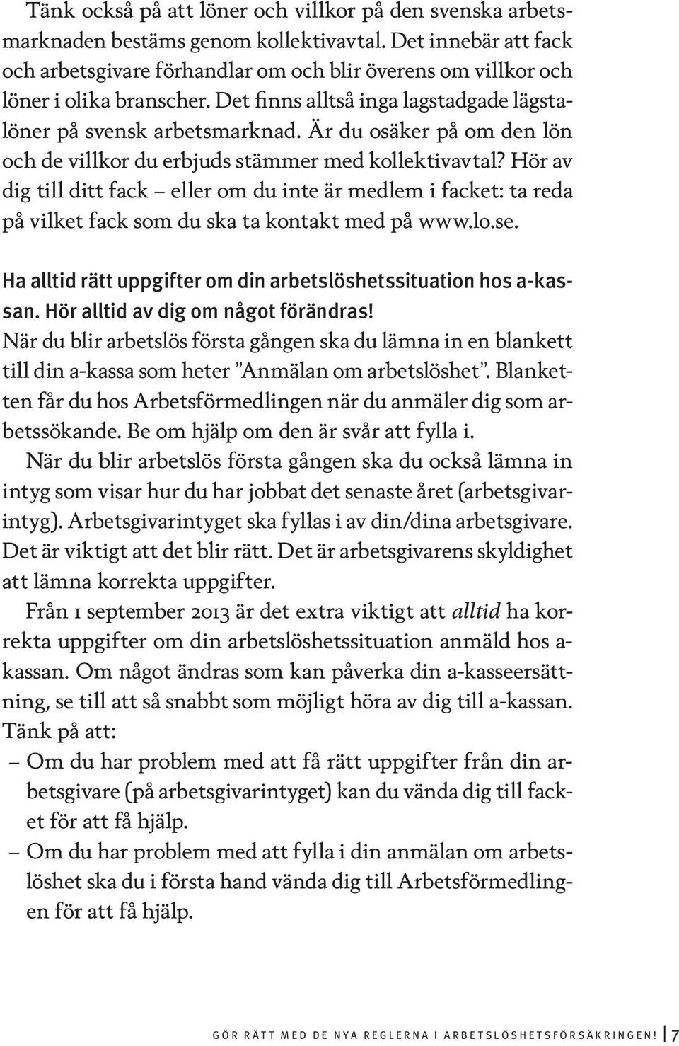 Är du osäker på om den lön och de villkor du erbjuds stämmer med kollektivavtal? Hör av dig till ditt fack eller om du inte är medlem i facket: ta reda på vilket fack som du ska ta kontakt med på www.