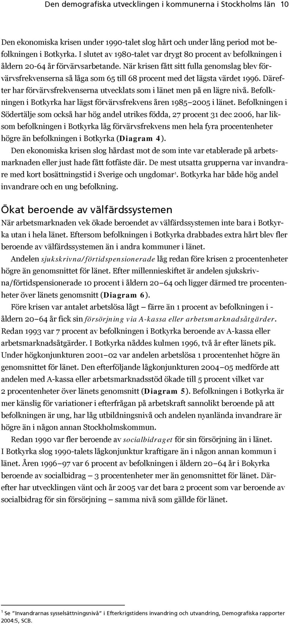 När krisen fått sitt fulla genomslag blev förvärvsfrekvenserna så låga som 65 till 68 procent med det lägsta värdet 1996. Därefter har förvärvsfrekvenserna utvecklats som i länet men på en lägre nivå.