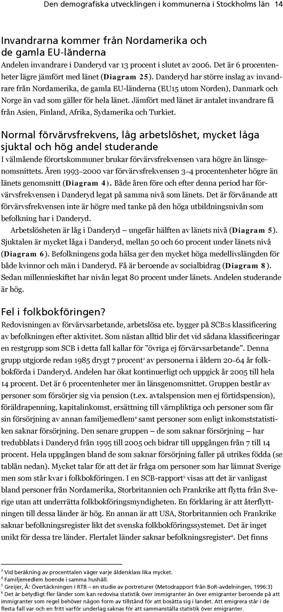 Danderyd har större inslag av invandrare från Nordamerika, de gamla EU-länderna (EU15 utom Norden), Danmark och Norge än vad som gäller för hela länet.