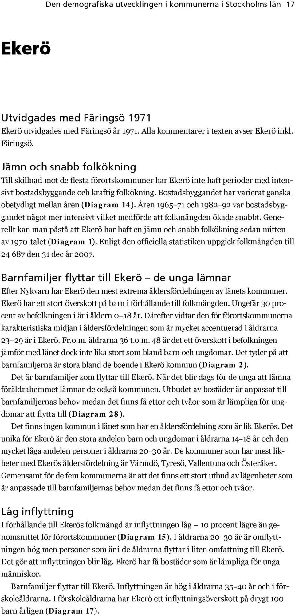 Bostadsbyggandet har varierat ganska obetydligt mellan åren (Diagram 14). Åren 1965 71 och 1982 92 var bostadsbyggandet något mer intensivt vilket medförde att folkmängden ökade snabbt.