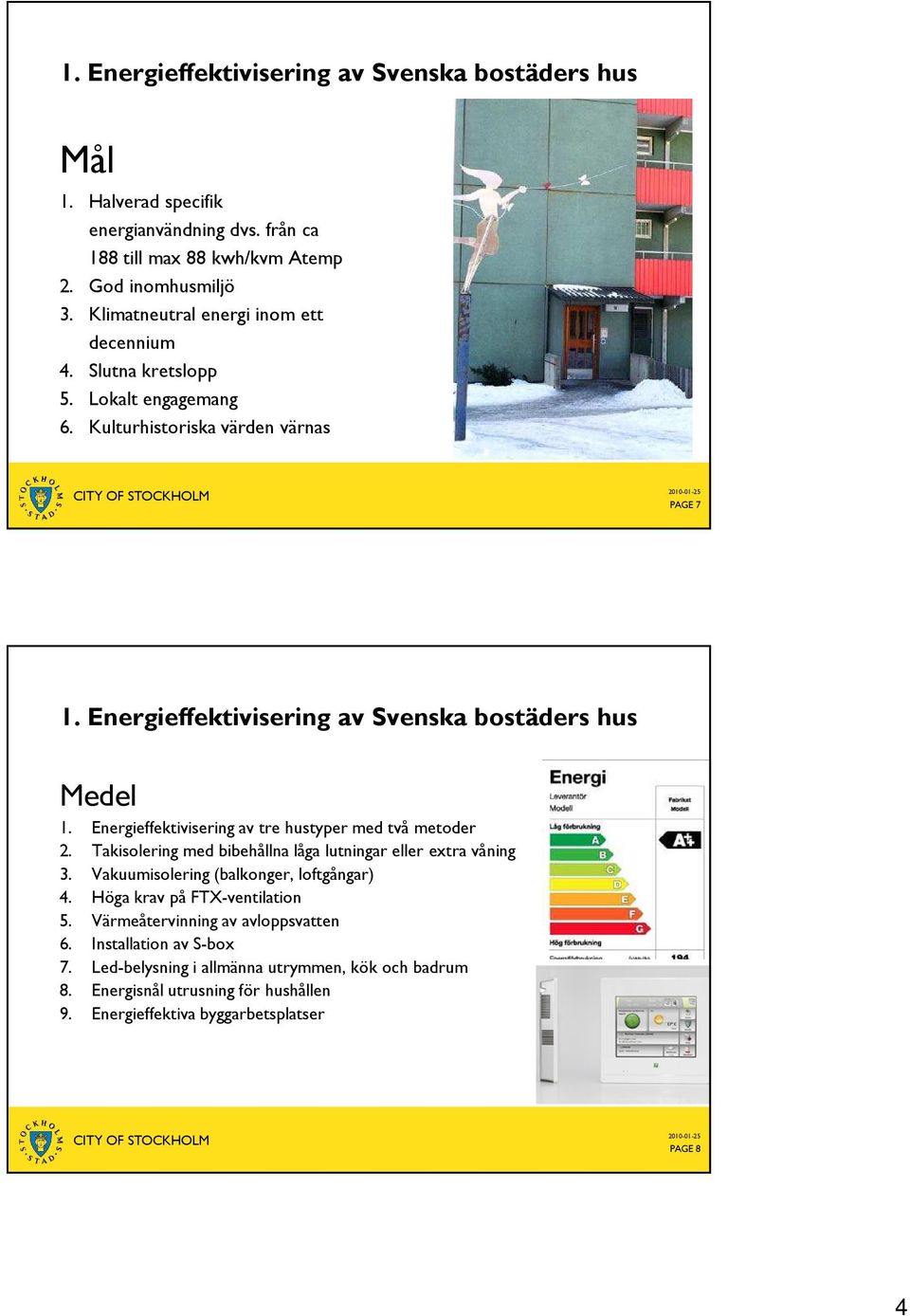 Energieffektivisering av tre hustyper med två metoder 2. Takisolering med bibehållna låga lutningar eller extra våning 3. Vakuumisolering (balkonger, loftgångar) 4.