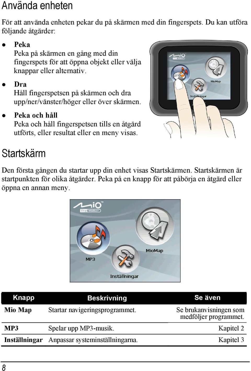 Dra Håll fingerspetsen på skärmen och dra upp/ner/vänster/höger eller över skärmen. Peka och håll Peka och håll fingerspetsen tills en åtgärd utförts, eller resultat eller en meny visas.