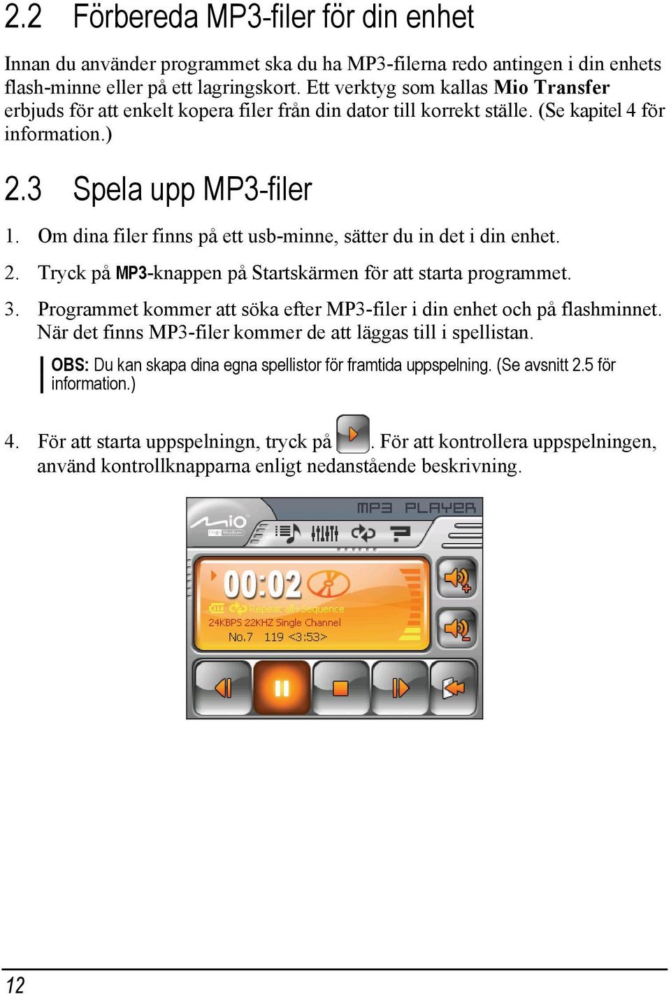 Om dina filer finns på ett usb-minne, sätter du in det i din enhet. 2. Tryck på MP3-knappen på Startskärmen för att starta programmet. 3.