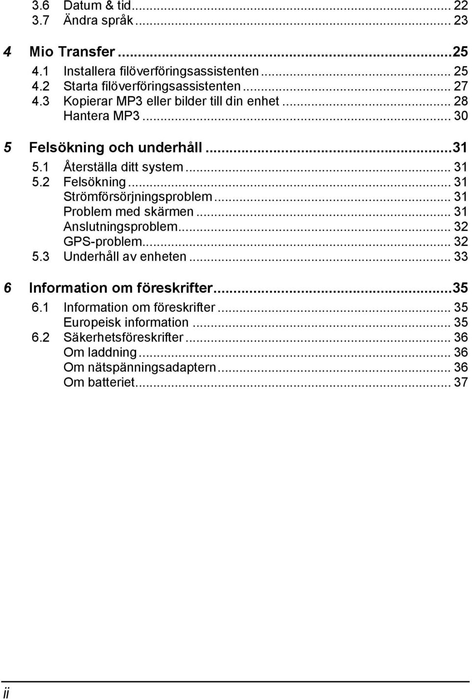 .. 31 Strömförsörjningsproblem... 31 Problem med skärmen... 31 Anslutningsproblem... 32 GPS-problem... 32 5.3 Underhåll av enheten.