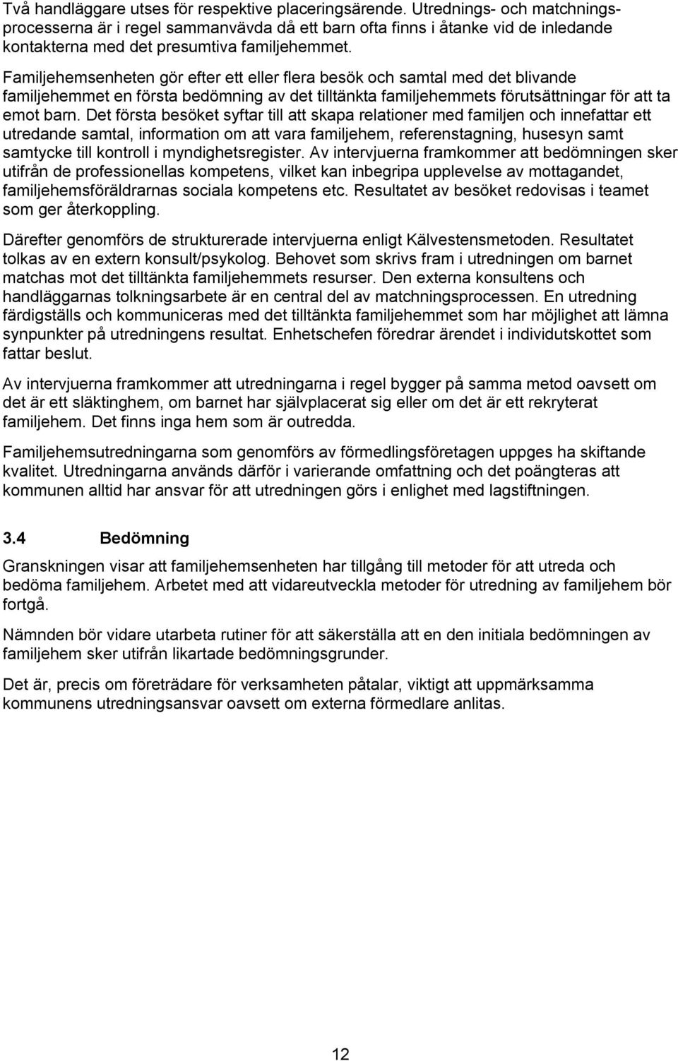 Familjehemsenheten gör efter ett eller flera besök och samtal med det blivande familjehemmet en första bedömning av det tilltänkta familjehemmets förutsättningar för att ta emot barn.