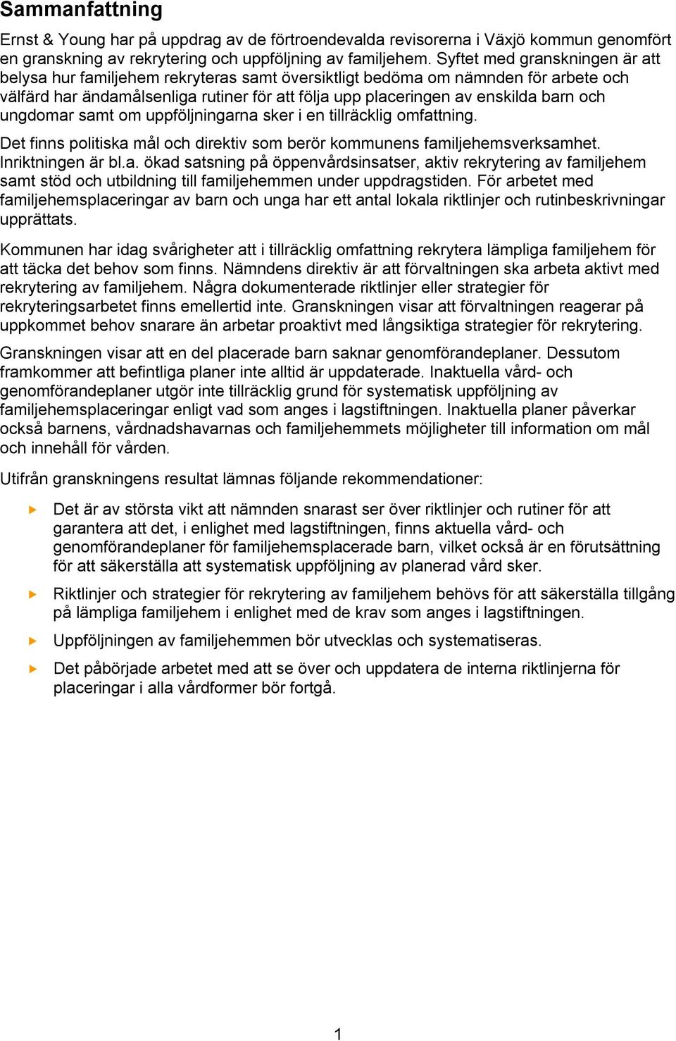 och ungdomar samt om uppföljningarna sker i en tillräcklig omfattning. Det finns politiska mål och direktiv som berör kommunens familjehemsverksamhet. Inriktningen är bl.a. ökad satsning på öppenvårdsinsatser, aktiv rekrytering av familjehem samt stöd och utbildning till familjehemmen under uppdragstiden.