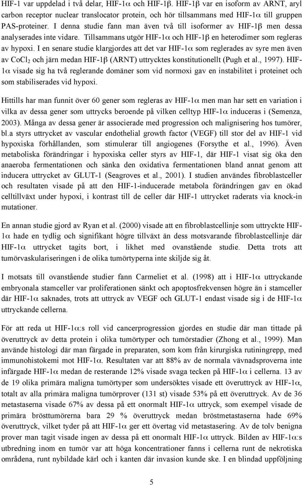 I en senare studie klargjordes att det var HIF-1α som reglerades av syre men även av CoCl 2 och järn medan HIF-1β (ARNT) uttrycktes konstitutionellt (Pugh et al., 1997).