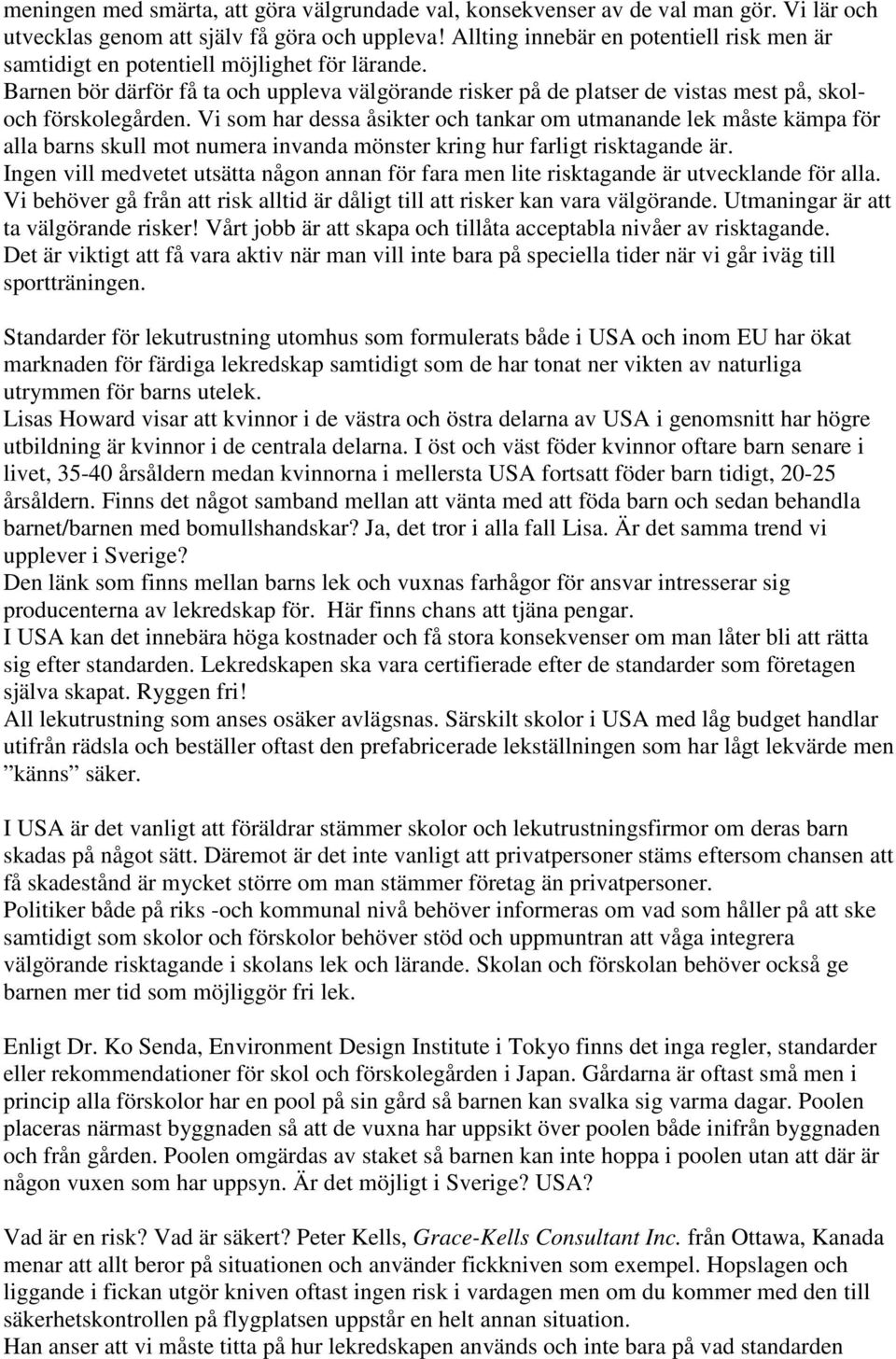 Vi som har dessa åsikter och tankar om utmanande lek måste kämpa för alla barns skull mot numera invanda mönster kring hur farligt risktagande är.