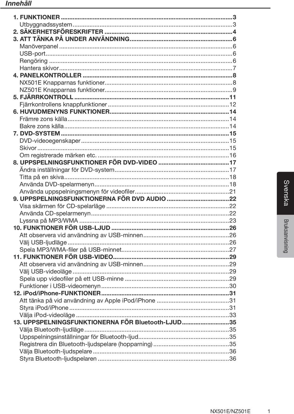 ..14 7. DVD-SYSTEM...15 DVD-videoegenskaper...15 Skivor...15 Om registrerade märken etc...16 8. UPPSPELNINGSFUNKTIONER FÖR DVD-VIDEO...17 Ändra inställningar för DVD-system...17 Titta på en skiva.