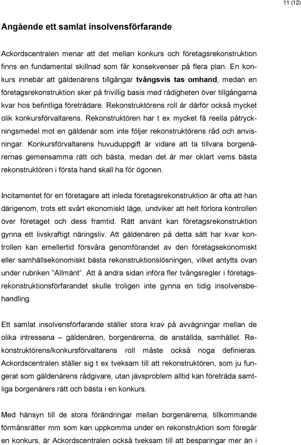 Rekonstruktörens roll är därför också mycket olik konkursförvaltarens. Rekonstruktören har t ex mycket få reella påtryckningsmedel mot en gäldenär som inte följer rekonstruktörens råd och anvisningar.