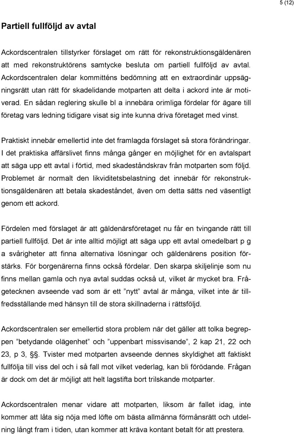 En sådan reglering skulle bl a innebära orimliga fördelar för ägare till företag vars ledning tidigare visat sig inte kunna driva företaget med vinst.