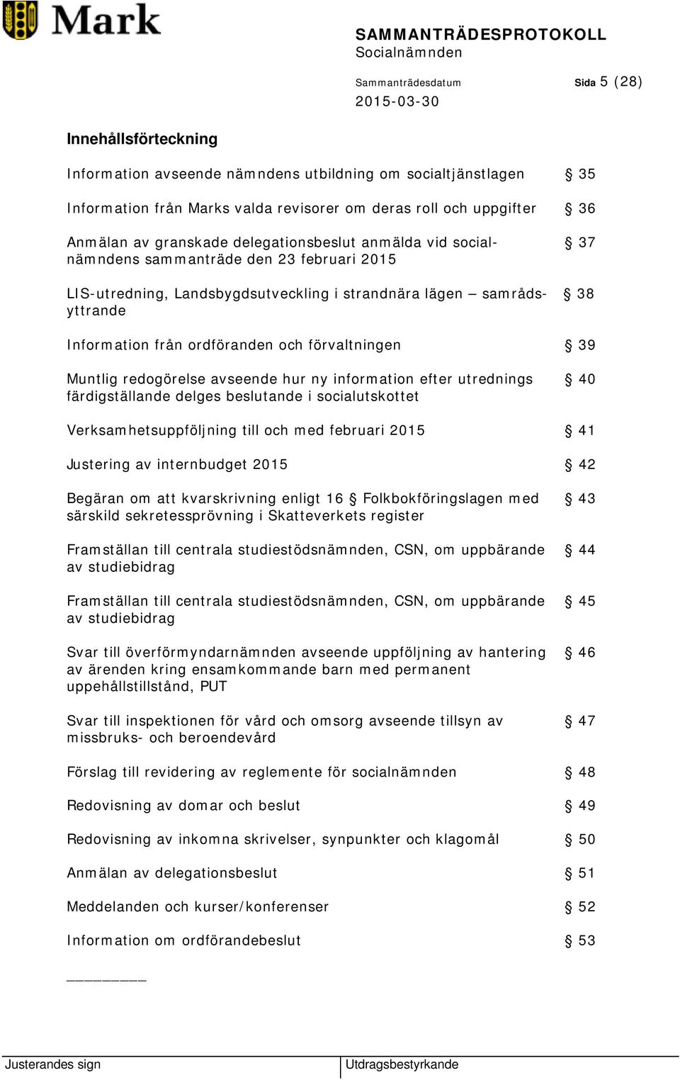 och förvaltningen 39 Muntlig redogörelse avseende hur ny information efter utrednings 40 färdigställande delges beslutande i socialutskottet Verksamhetsuppföljning till och med februari 2015 41