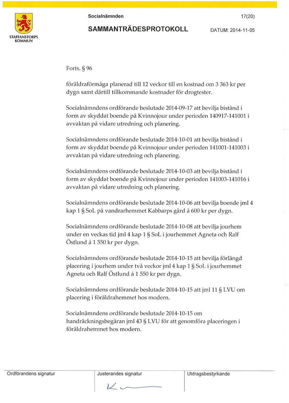 Socialnämndens ordförande beslutade 2014-10-01 att bevilja bistånd i form av skyddat boende på Kvinnojour under perioden 141001-141003 i avvaktan på vidare utredning och planering.