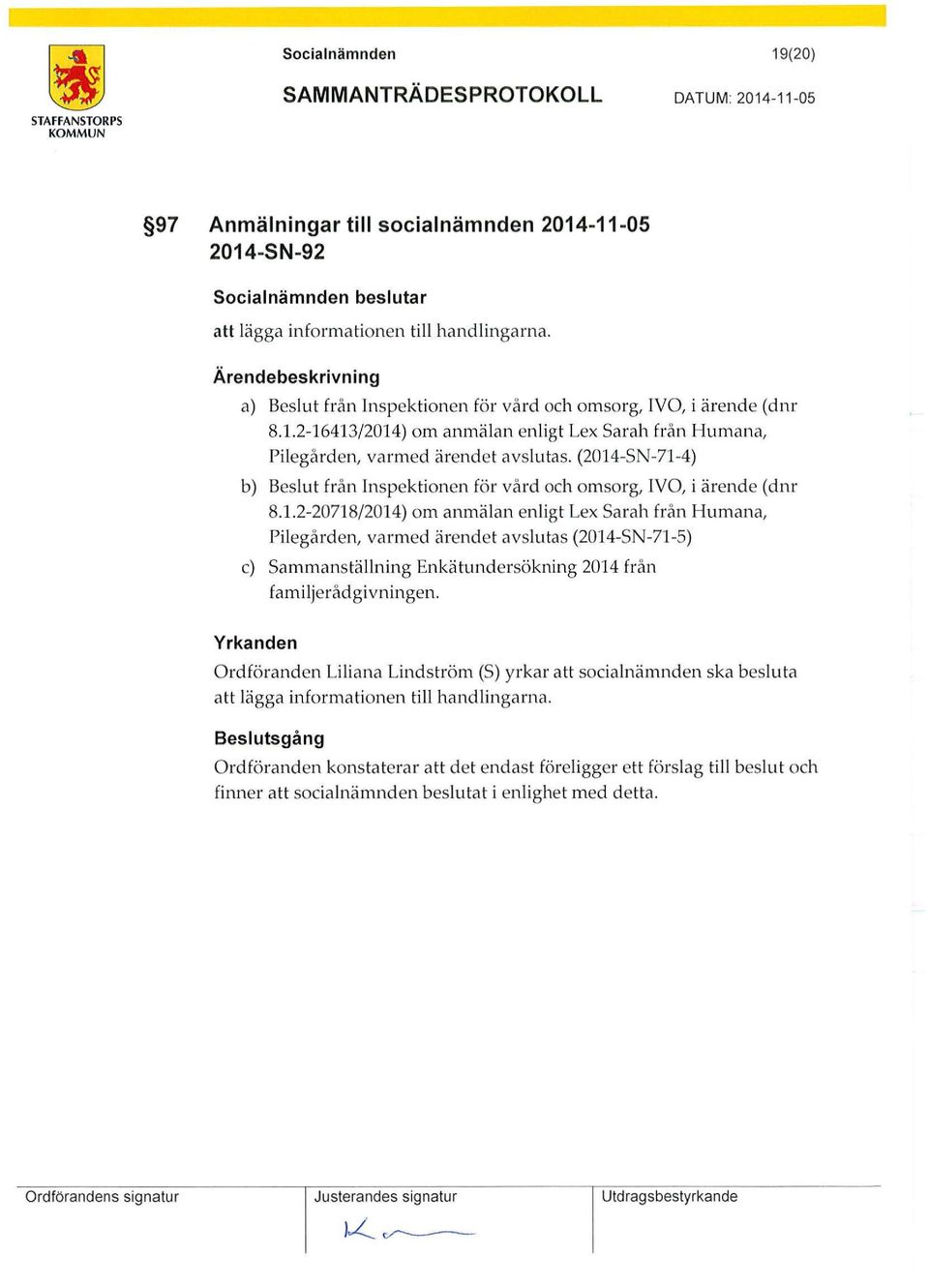 (2014-SN-71-4) b) Beslut från Inspektionen för vård och omsorg, IVO, i ärende (dnr 8.1.2-20718/2014) om anmälan enligt Lex Sarah från Humana, Pilegården, varmed ärendet avslutas (2014-SN-71-5) c) Sammanstä llning Enkätundersökning 2014 från familjerådgivningen.