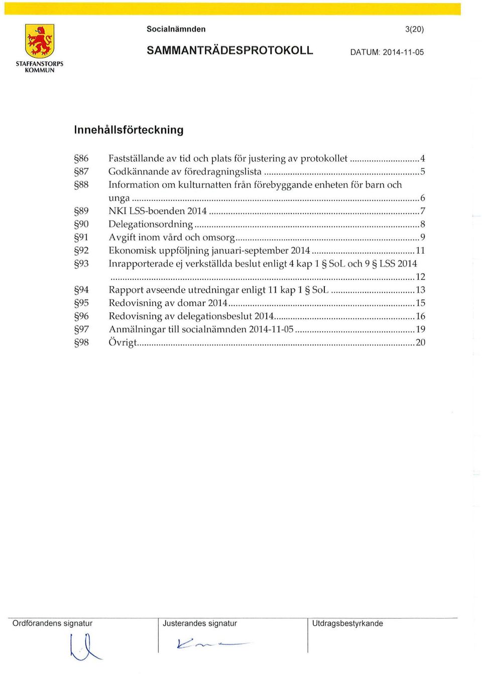 .............. 9 92 Ekonomisk uppföljning januari-september 2014......... 11 93 Inrapporterade ej verkställda beslut enligt 4 kap l SoL och 9 LSS 2014.