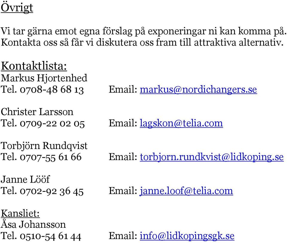 0708-48 68 13 Christer Larsson Tel. 0709-22 02 05 Torbjörn Rundqvist Tel. 0707-55 61 66 Janne Lööf Tel.