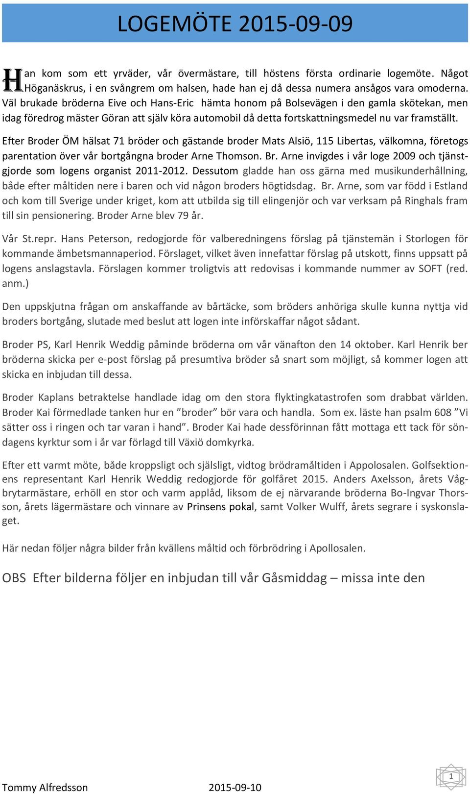 Efter Broder ÖM hälsat 71 bröder och gästande broder Mats Alsiö, 115 Libertas, välkomna, företogs parentation över vår bortgångna broder Arne Thomson. Br. Arne invigdes i vår loge 2009 och tjänstgjorde som logens organist 2011-2012.