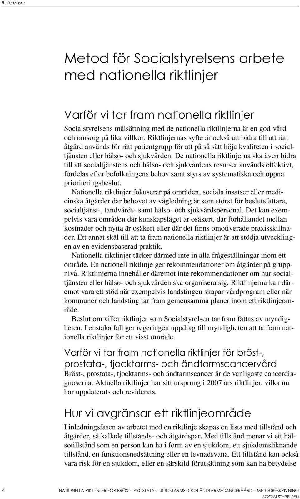 De nationella riktlinjerna ska även bidra till att socialtjänstens och hälso- och sjukvårdens resurser används effektivt, fördelas efter befolkningens behov samt styrs av systematiska och öppna