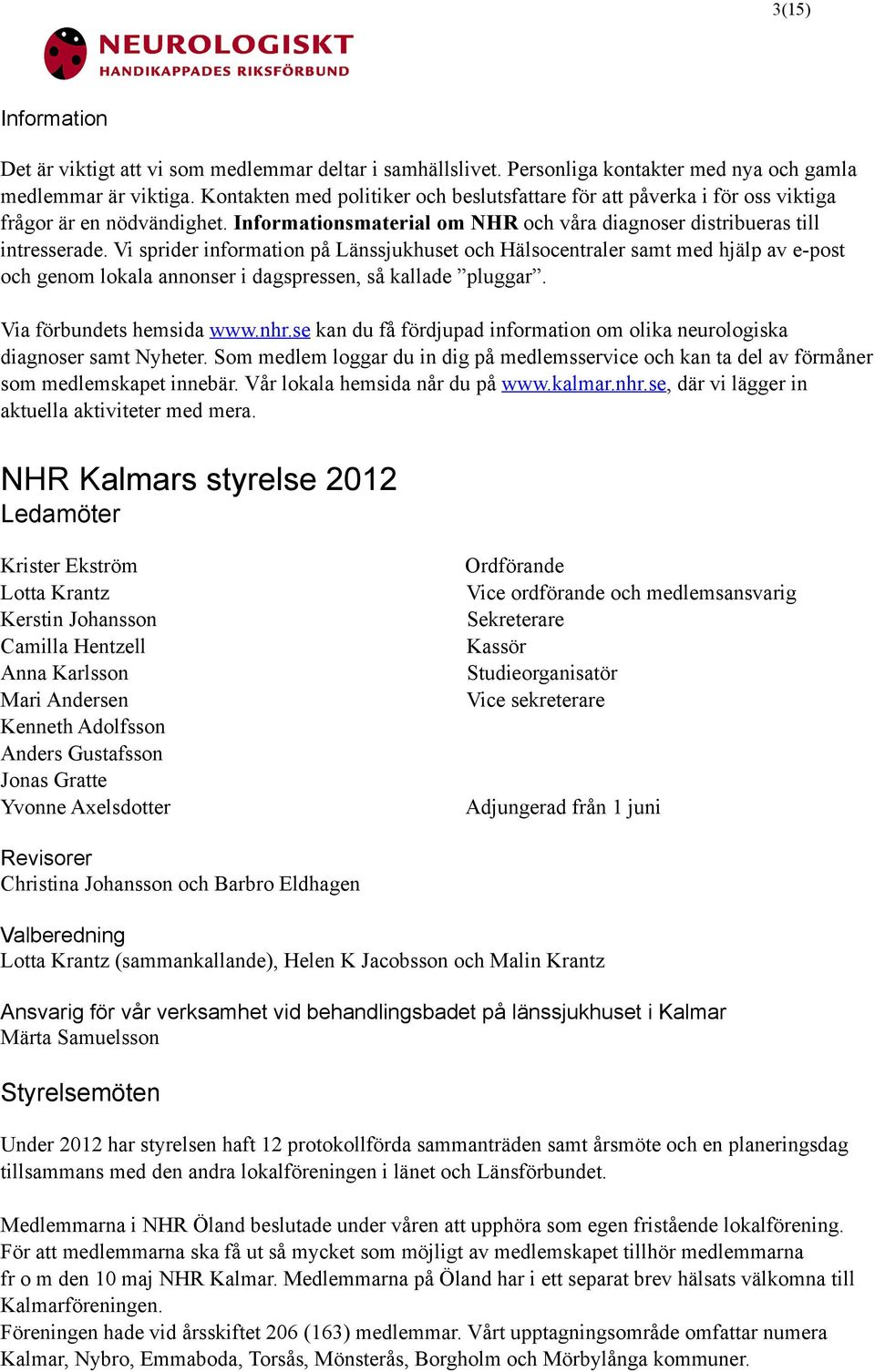 Vi sprider information på Länssjukhuset och Hälsocentraler samt med hjälp av e-post och genom lokala annonser i dagspressen, så kallade pluggar. Via förbundets hemsida www.nhr.