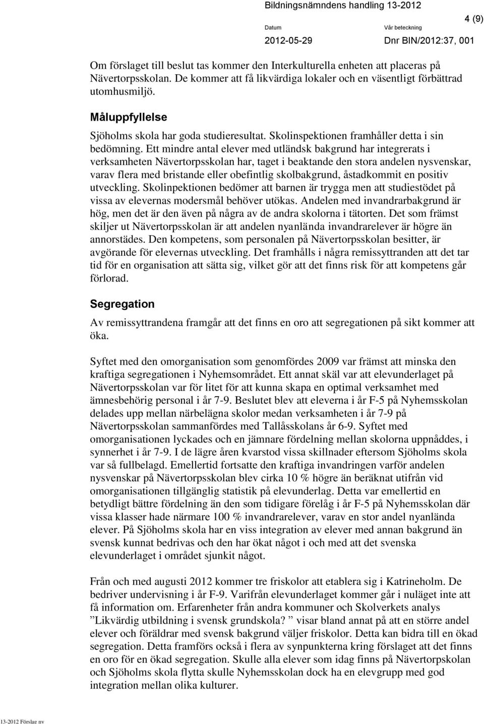 Ett mindre antal elever med utländsk bakgrund har integrerats i verksamheten Nävertorpsskolan har, taget i beaktande den stora andelen nysvenskar, varav flera med bristande eller obefintlig