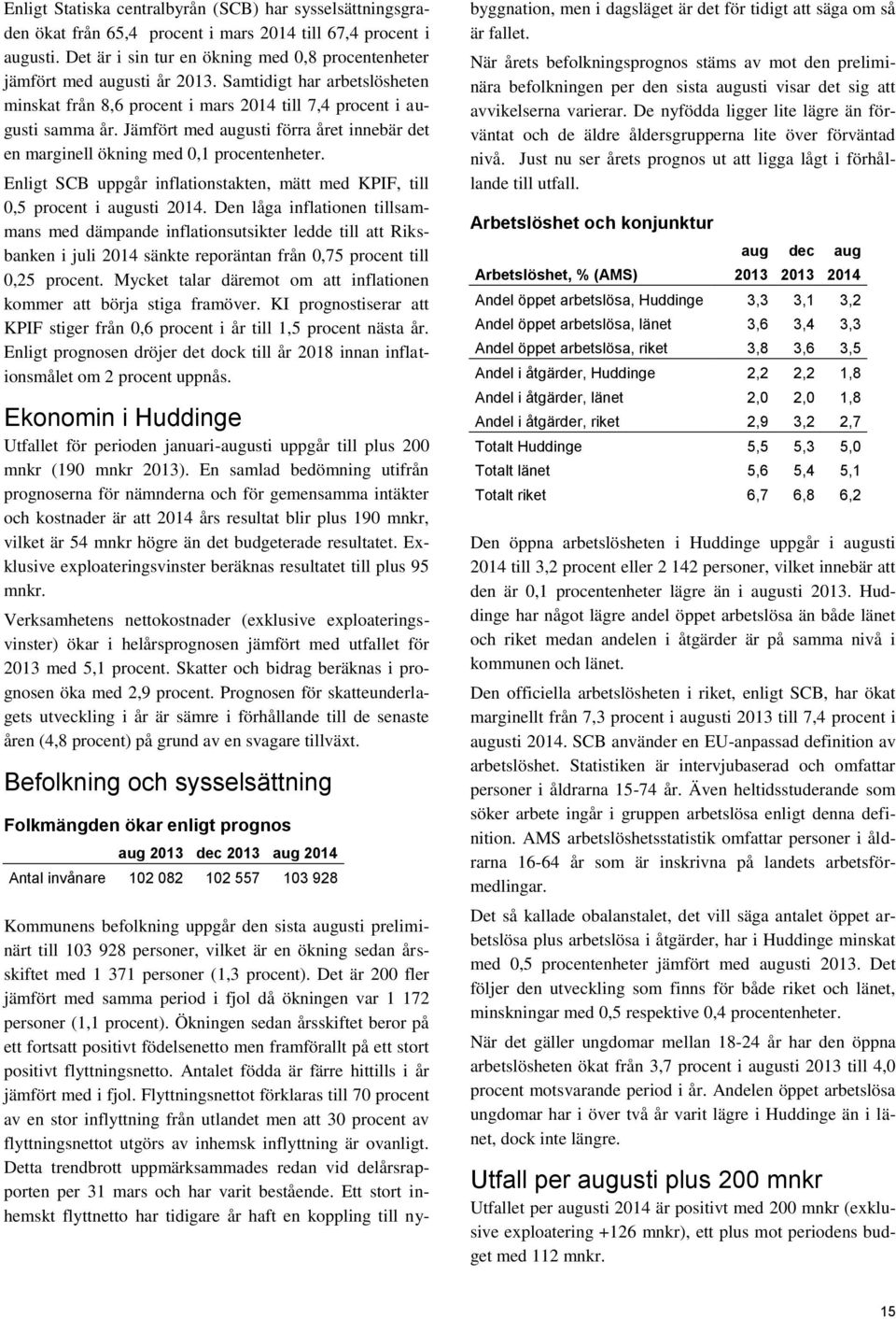 Jämfört med augusti förra året innebär det en marginell ökning med 0,1 procentenheter. Enligt SCB uppgår inflationstakten, mätt med KPIF, till 0,5 procent i augusti 2014.