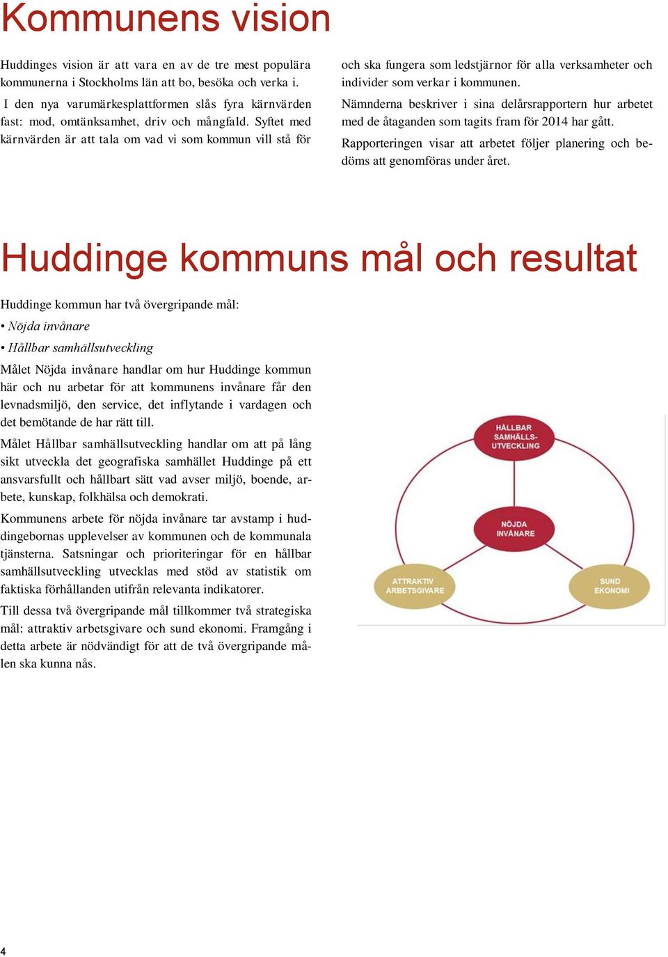 Syftet med kärnvärden är att tala om vad vi som kommun vill stå för och ska fungera som ledstjärnor för alla verksamheter och individer som verkar i kommunen.