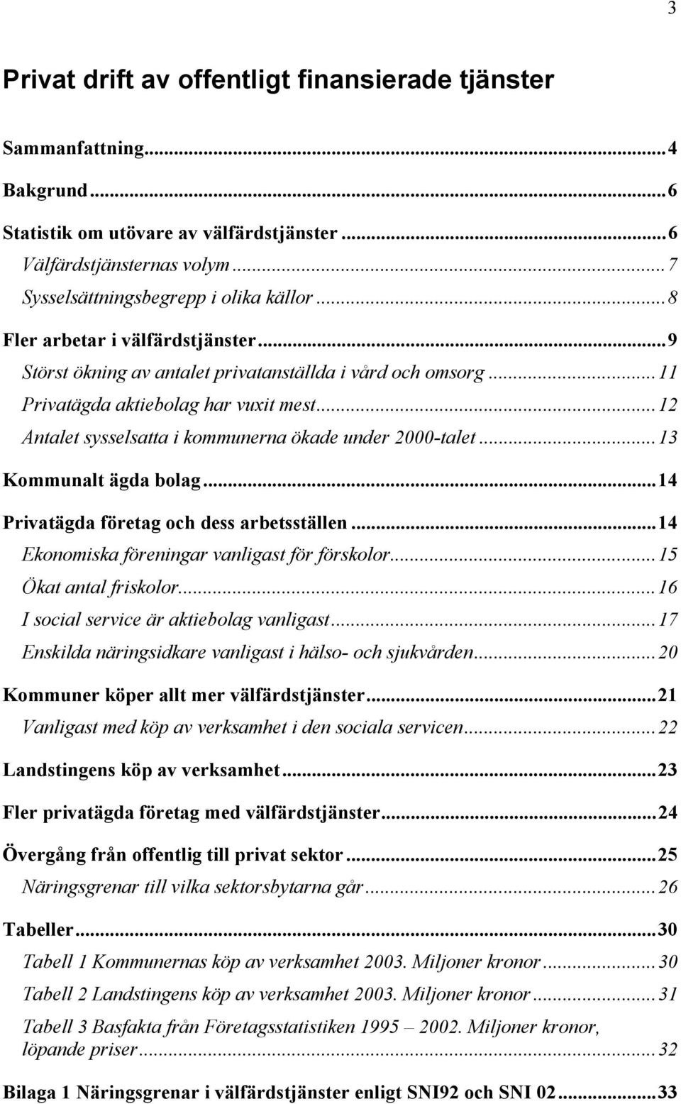 ..13 Kommunalt ägda bolag...14 Privatägda företag och dess arbetsställen...14 Ekonomiska föreningar vanligast för förskolor...15 Ökat antal friskolor...16 I social service är aktiebolag vanligast.