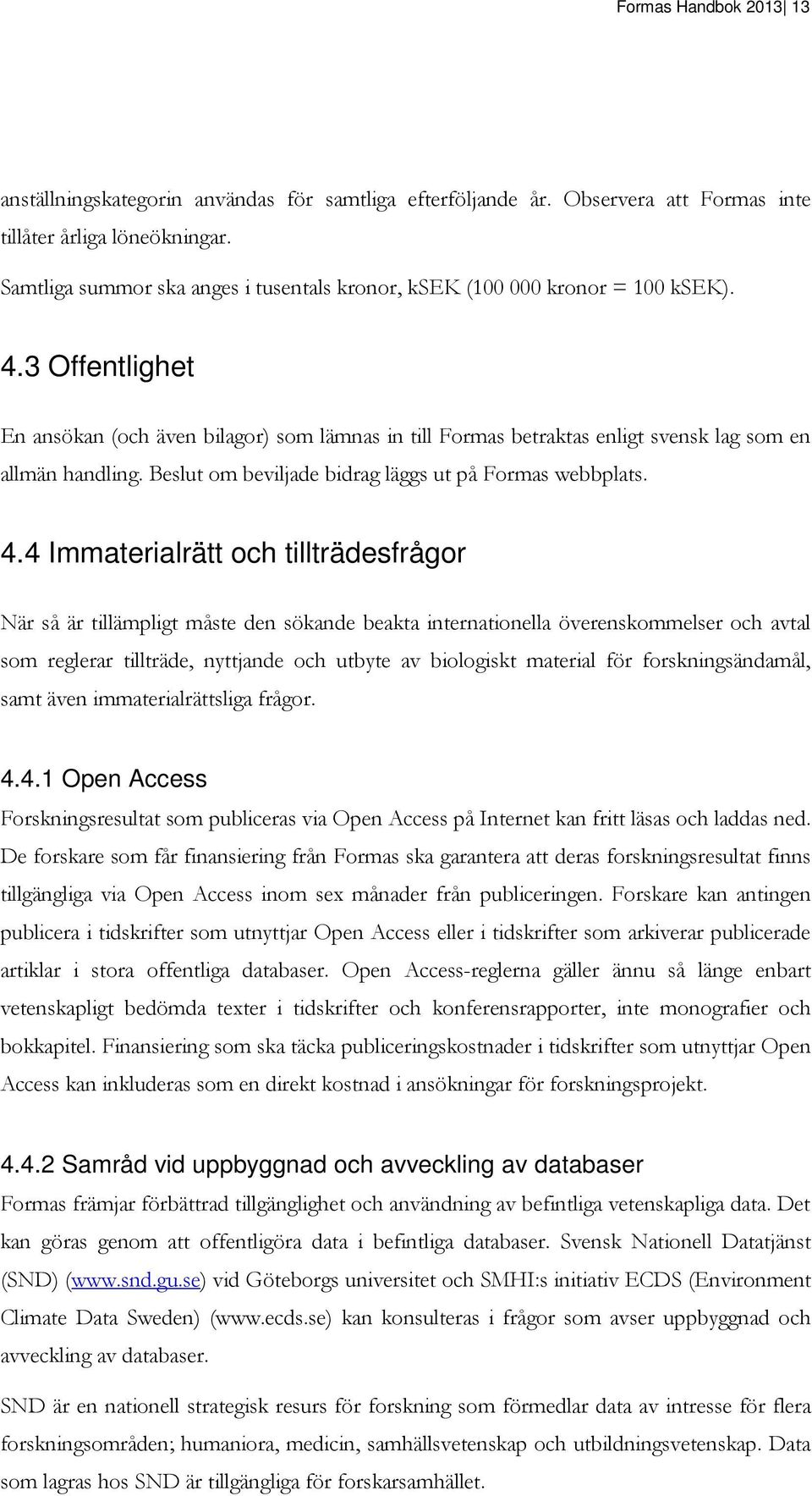 3 Offentlighet En ansökan (och även bilagor) som lämnas in till Formas betraktas enligt svensk lag som en allmän handling. Beslut om beviljade bidrag läggs ut på Formas webbplats. 4.