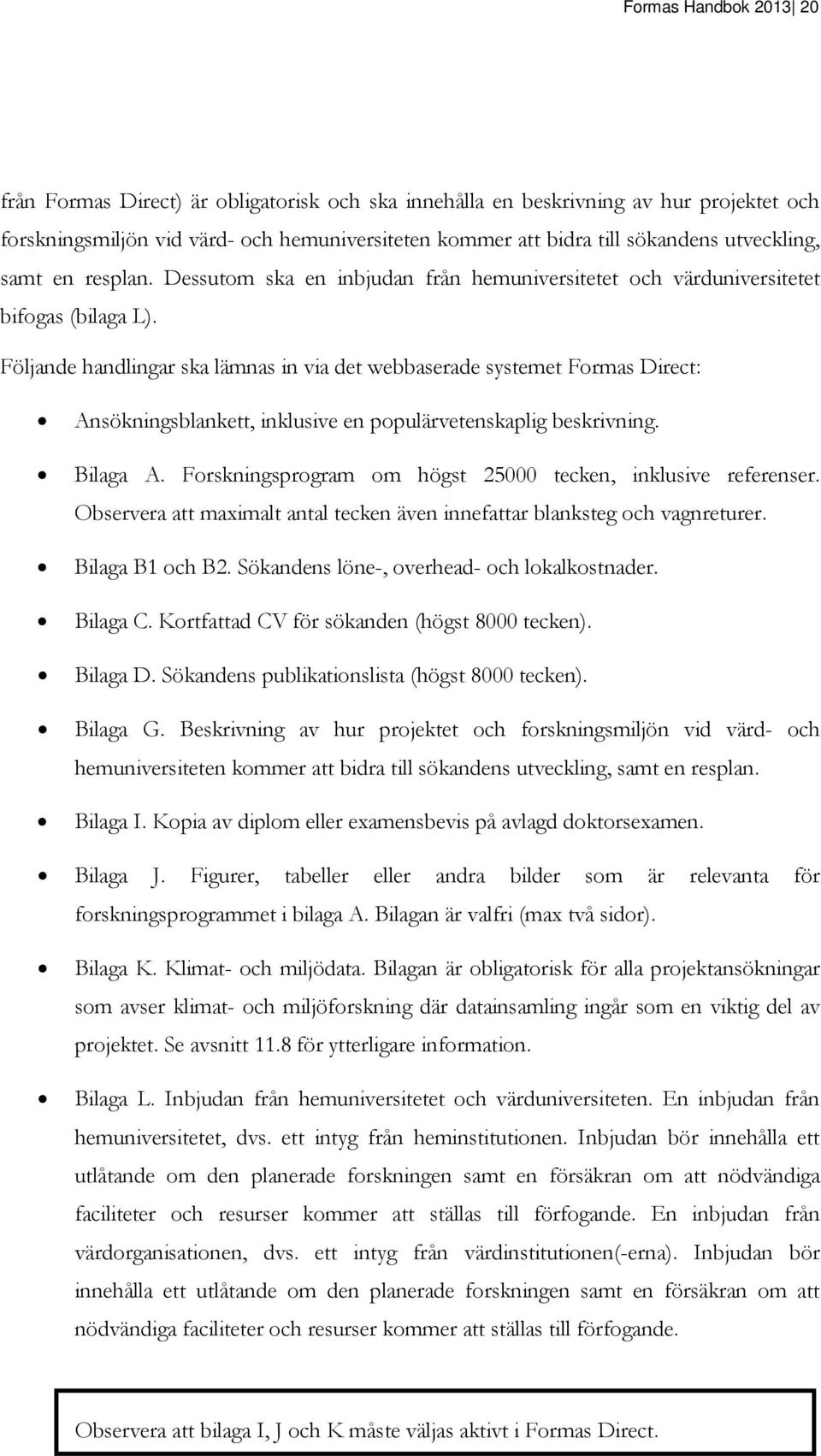 Följande handlingar ska lämnas in via det webbaserade systemet Formas Direct: Ansökningsblankett, inklusive en populärvetenskaplig beskrivning. Bilaga A.