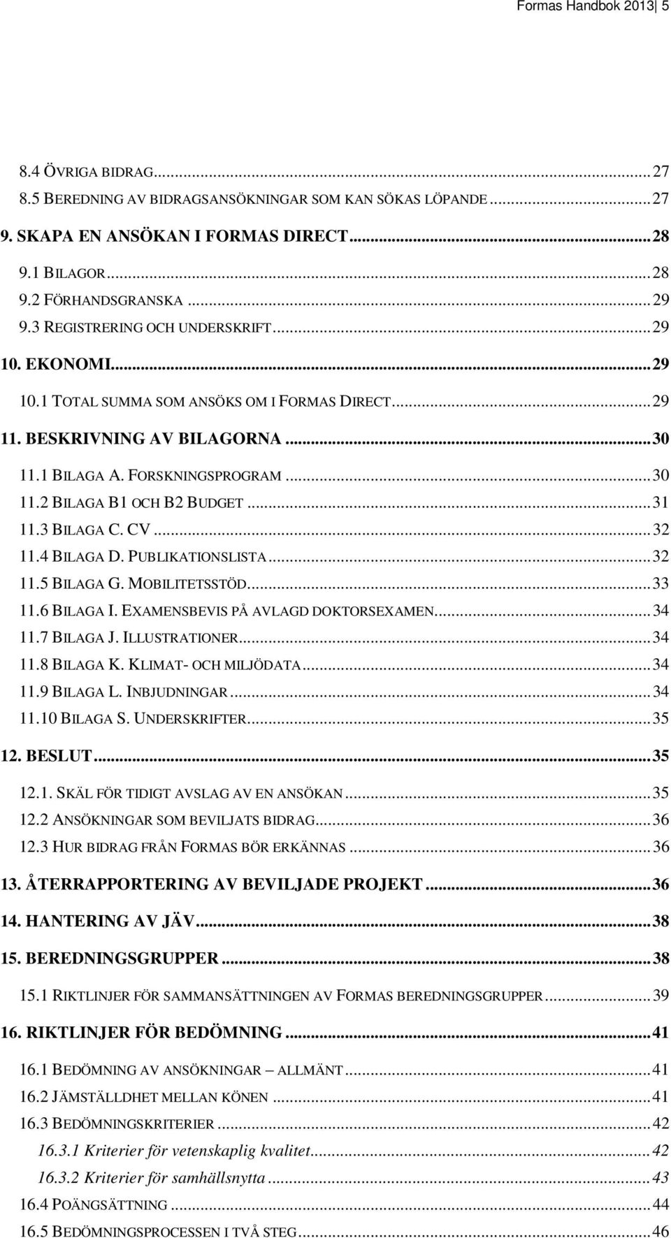 .. 31 11.3 BILAGA C. CV... 32 11.4 BILAGA D. PUBLIKATIONSLISTA... 32 11.5 BILAGA G. MOBILITETSSTÖD... 33 11.6 BILAGA I. EXAMENSBEVIS PÅ AVLAGD DOKTORSEXAMEN... 34 11.7 BILAGA J. ILLUSTRATIONER... 34 11.8 BILAGA K.