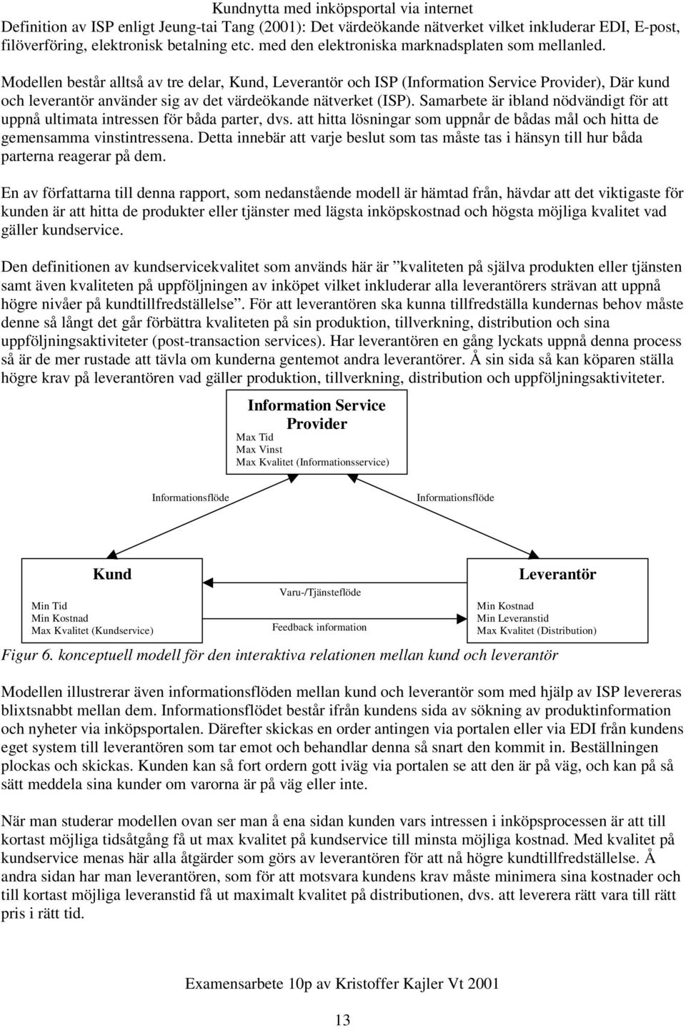 Samarbete är ibland nödvändigt för att uppnå ultimata intressen för båda parter, dvs. att hitta lösningar som uppnår de bådas mål och hitta de gemensamma vinstintressena.