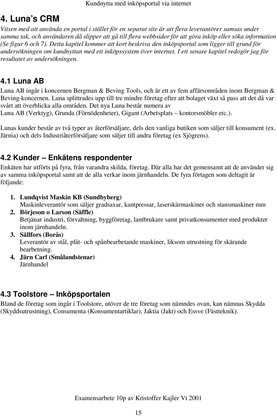 I ett senare kapitel redogör jag för resultatet av undersökningen. 4.1 Luna AB Luna AB ingår i koncernen Bergman & Beving Tools, och är ett av fem affärsområden inom Bergman & Beving-koncernen.