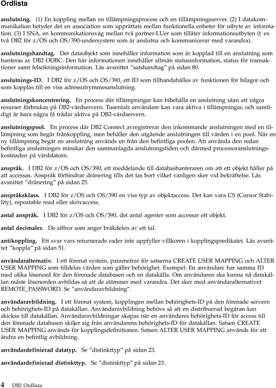 (3) I SNA, en kommunikationsväg mellan två partner-luer som tillåter informationsutbyten (t ex två DB2 för z/os och OS/390-undersystem som är anslutna och kommunicerar med varandra).