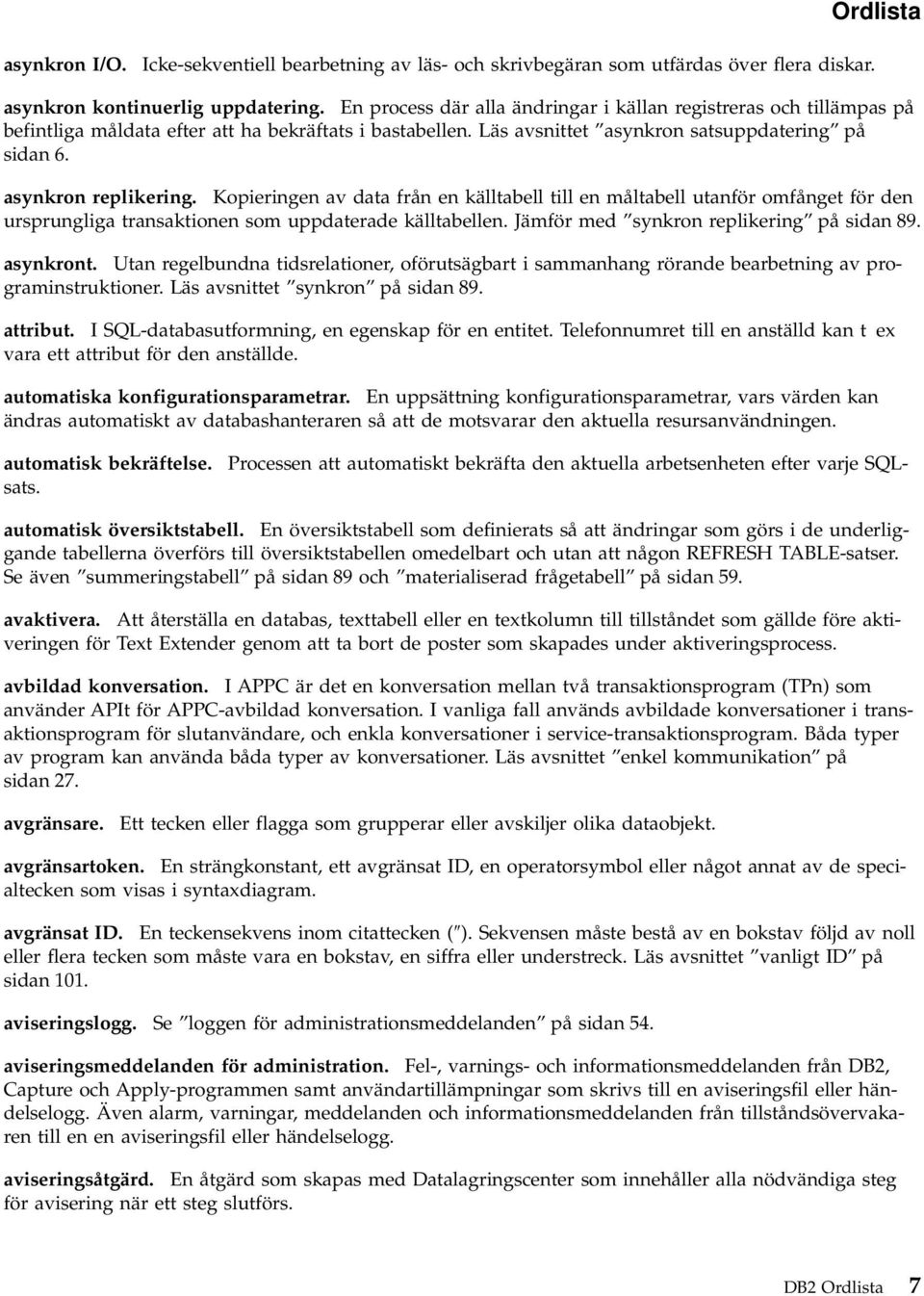 Kopieringen av data från enkälltabell till en måltabell utanför omfånget för den ursprungliga transaktionen som uppdaterade källtabellen. Jämför med synkron replikering på sidan 89. asynkront.