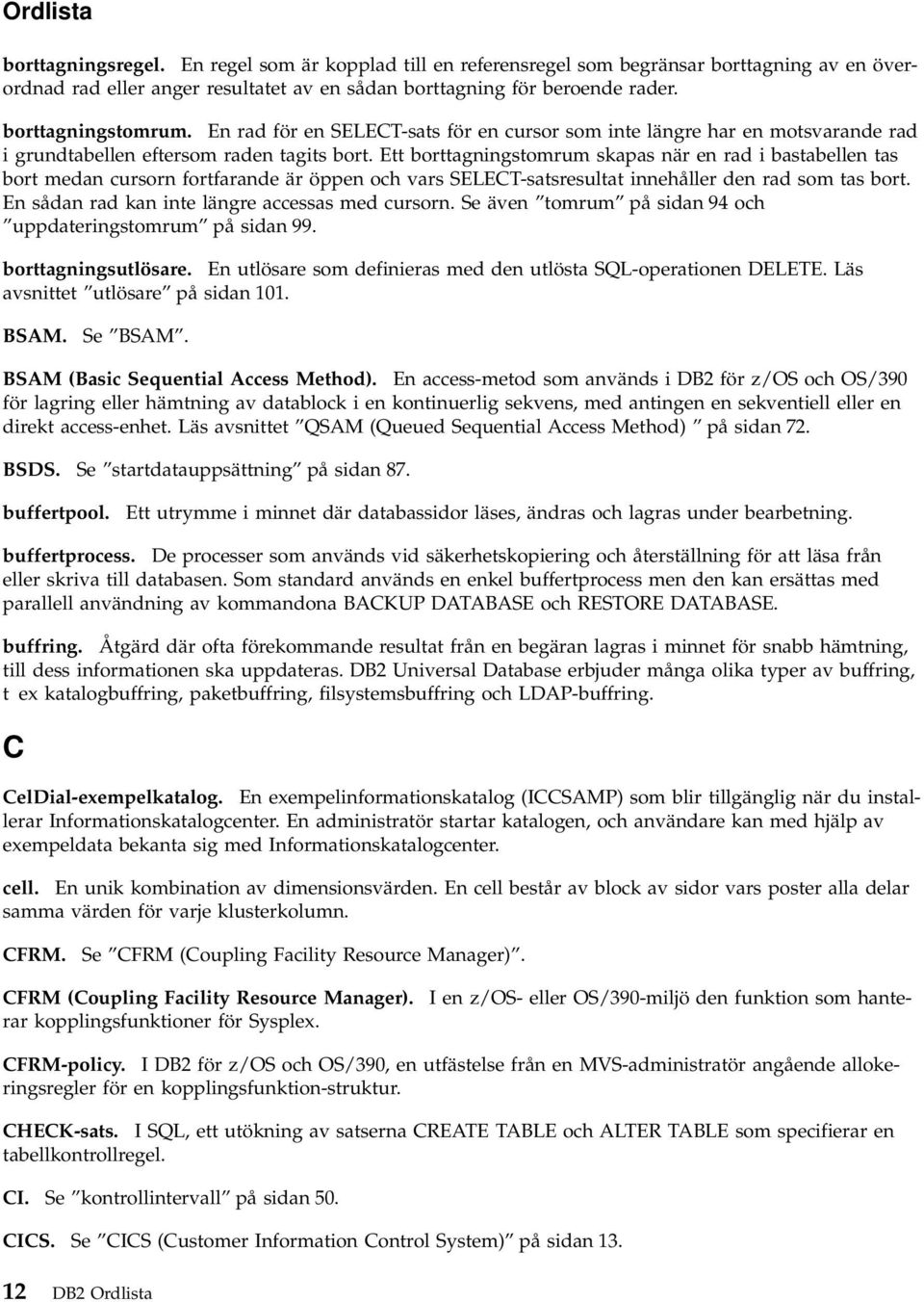 Ett borttagningstomrum skapas när en rad i bastabellen tas bort medan cursorn fortfarande är öppen och vars SELECT-satsresultat innehåller den rad som tas bort.