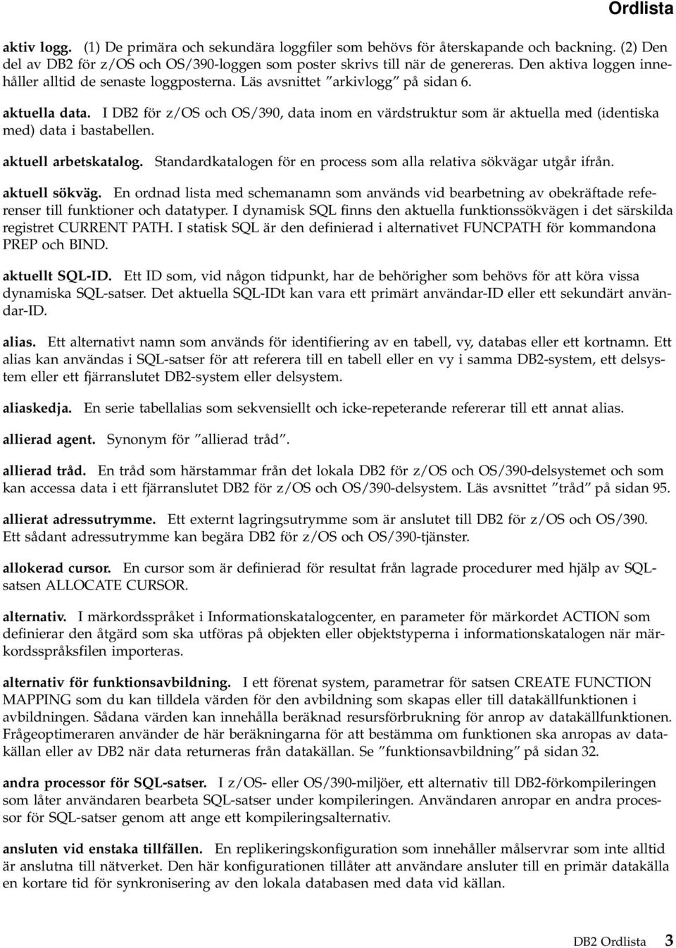 I DB2 för z/os och OS/390, data inom en värdstruktur som är aktuella med (identiska med) data i bastabellen. aktuell arbetskatalog.